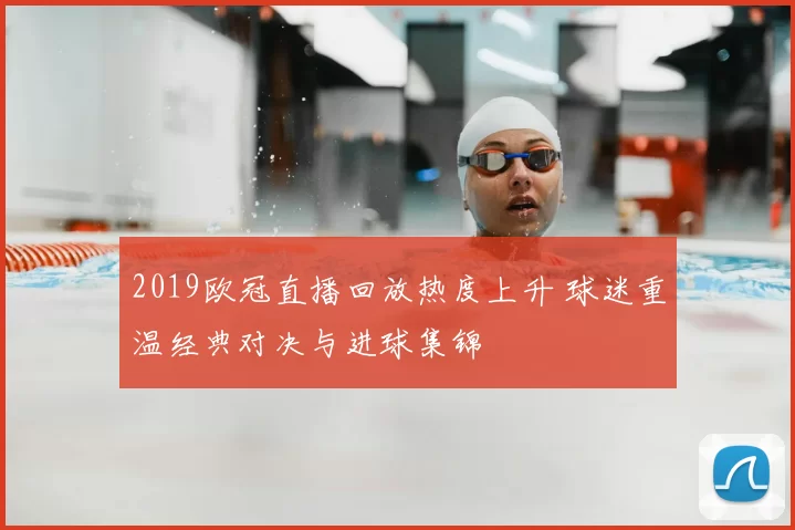 2019欧冠直播回放热度上升 球迷重温经典对决与进球集锦