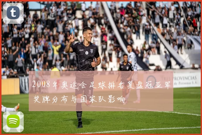 2008年奥运会足球排名复盘冠亚军奖牌分布与国家队影响