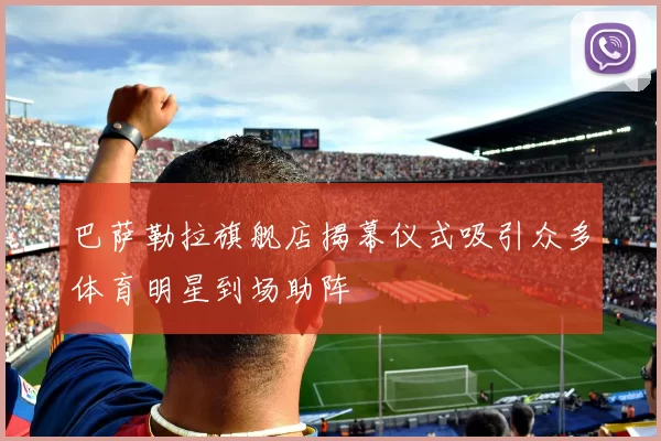 巴萨勒拉旗舰店揭幕仪式吸引众多体育明星到场助阵