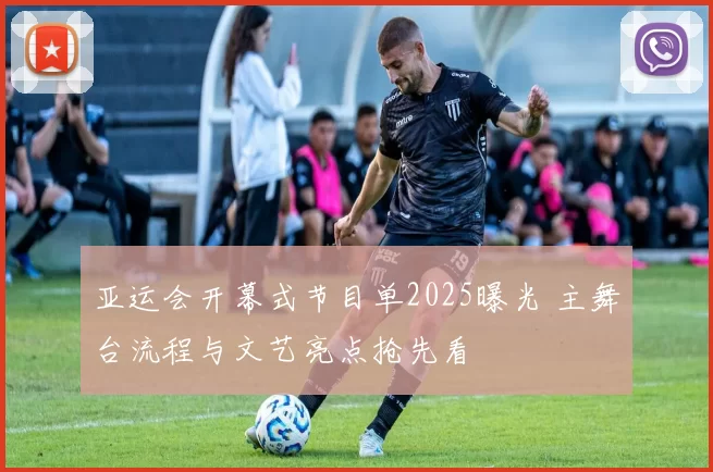 亚运会开幕式节目单2025曝光 主舞台流程与文艺亮点抢先看