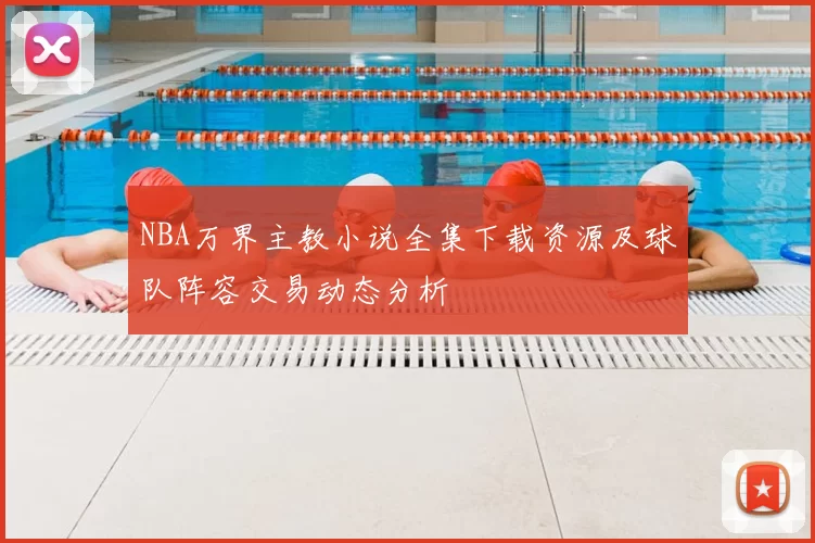 NBA万界主教小说全集下载资源及球队阵容交易动态分析