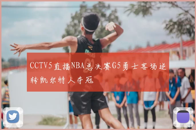 CCTV5直播NBA总决赛G5勇士客场逆转凯尔特人夺冠