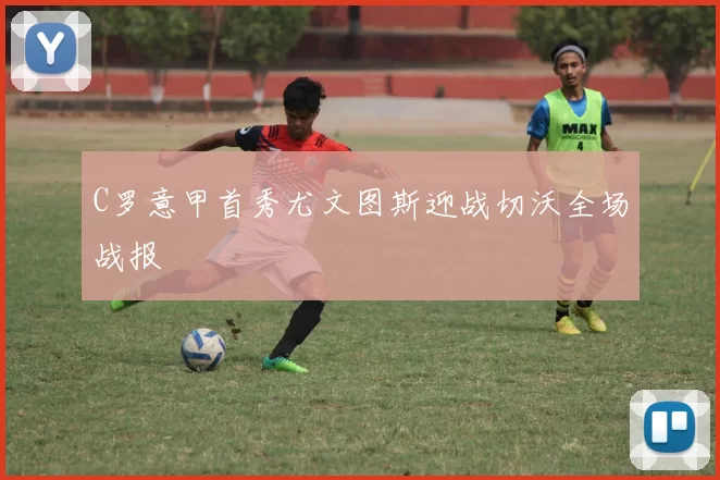C罗意甲首秀尤文图斯迎战切沃全场战报