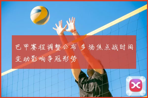 巴甲赛程调整公布 多场焦点战时间变动影响争冠形势