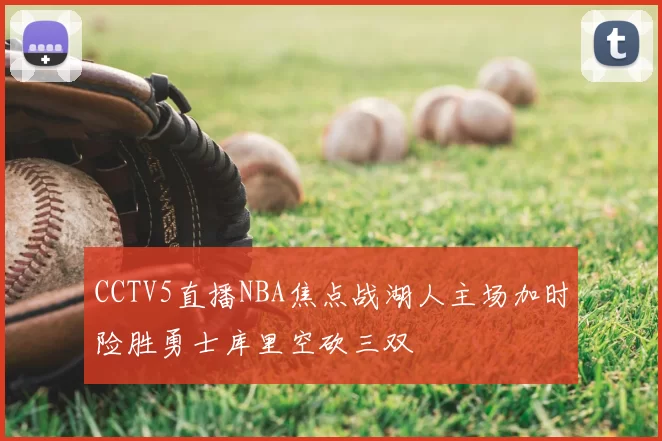 CCTV5直播NBA焦点战湖人主场加时险胜勇士库里空砍三双