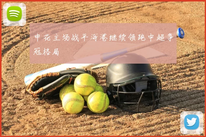 申花主场战平海港继续领跑中超争冠格局