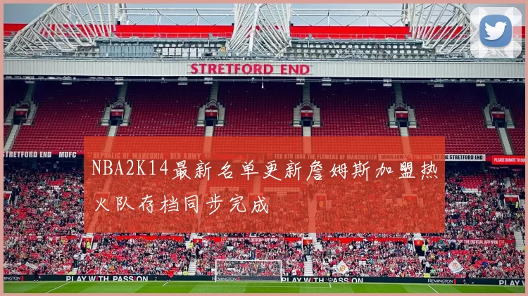 NBA2K14最新名单更新詹姆斯加盟热火队存档同步完成