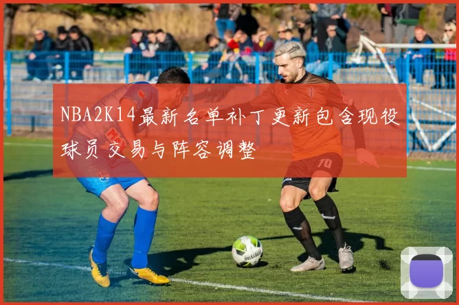 NBA2K14最新名单补丁更新包含现役球员交易与阵容调整