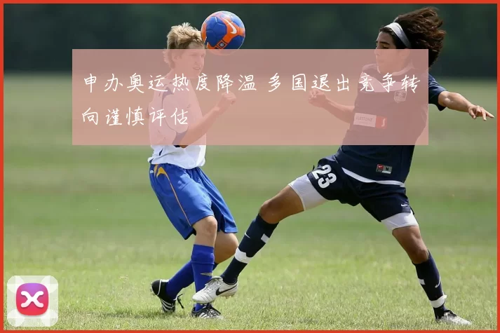 申办奥运热度降温 多国退出竞争转向谨慎评估