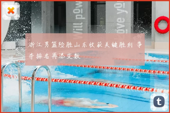 浙江男篮险胜山东收获关键胜利 争夺排名再添变数