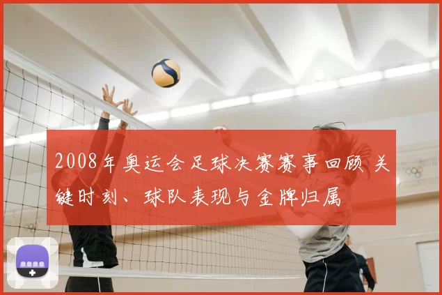 2008年奥运会足球决赛赛事回顾 关键时刻、球队表现与金牌归属