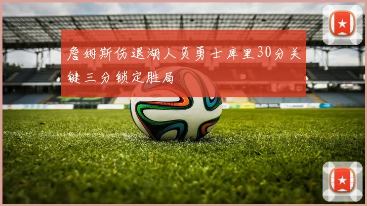 詹姆斯伤退湖人负勇士库里30分关键三分锁定胜局