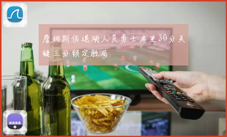 詹姆斯伤退湖人负勇士库里30分关键三分锁定胜局