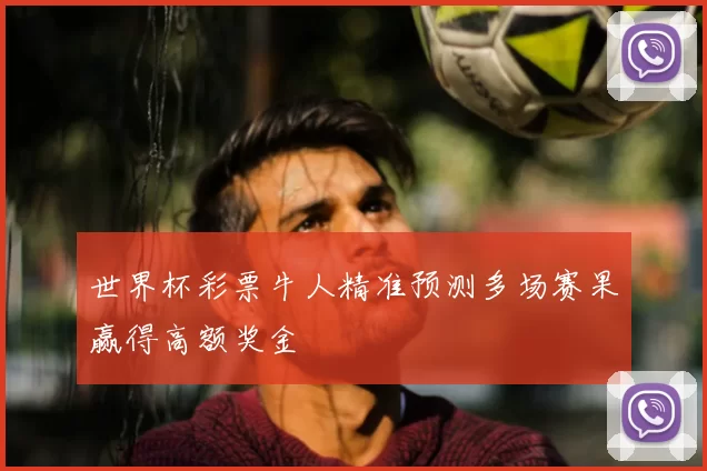 世界杯彩票牛人精准预测多场赛果赢得高额奖金