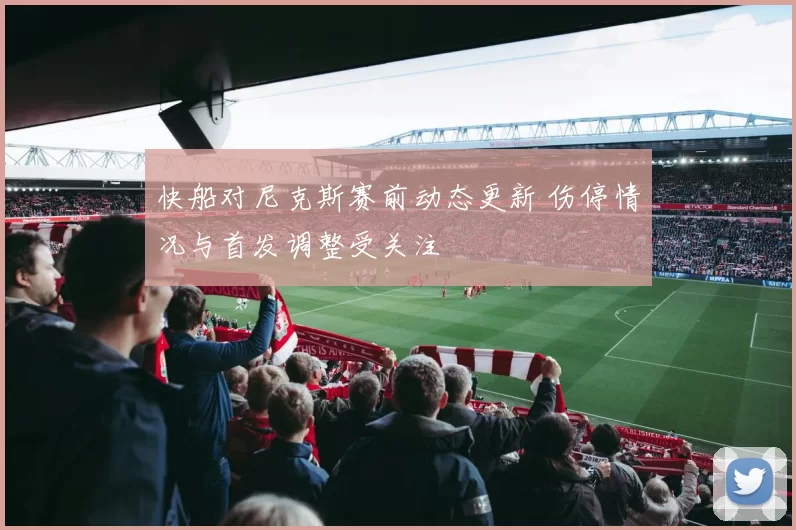 快船对尼克斯赛前动态更新 伤停情况与首发调整受关注