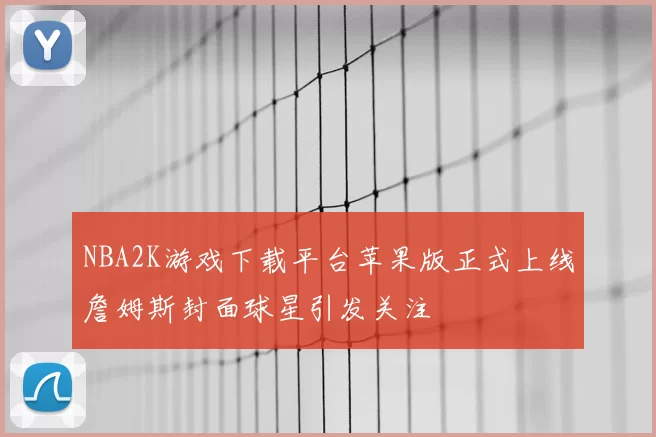 NBA2K游戏下载平台苹果版正式上线詹姆斯封面球星引发关注