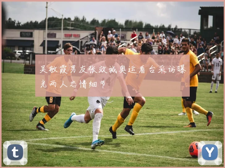 吴敏霞男友张效诚奥运看台采访曝光两人恋情细节