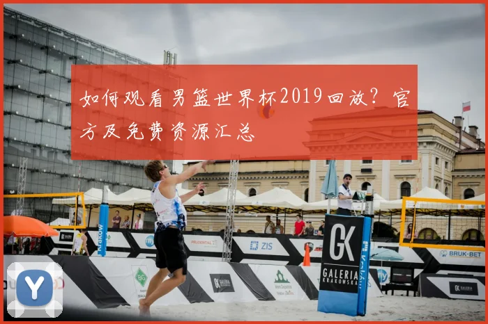 如何观看男篮世界杯2019回放?官方及免费资源汇总