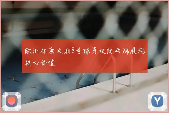 欧洲杯意大利8号球员攻防两端展现核心价值