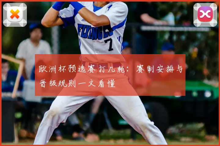 欧洲杯预选赛打几轮:赛制安排与晋级规则一文看懂