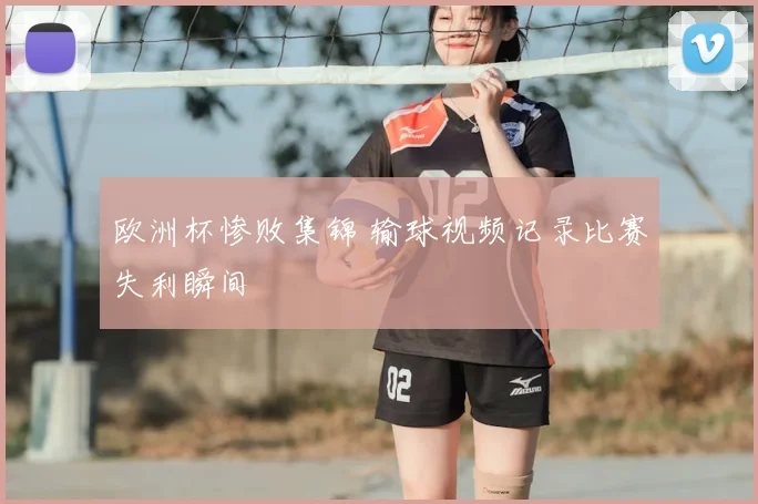 欧洲杯惨败集锦 输球视频记录比赛失利瞬间