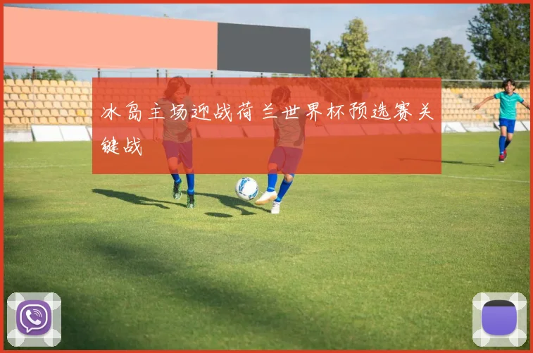冰岛主场迎战荷兰世界杯预选赛关键战