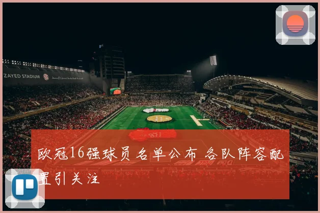 欧冠16强球员名单公布 各队阵容配置引关注